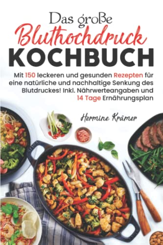 Das große Bluthochdruck Kochbuch: Mit 150 leckeren und gesunden Rezepten für eine natürliche & nachhaltige Senkung des Blutdruckes! Inkl. Nährwerteangaben & 14 Tage Ernährungsplan. 2. Auflage