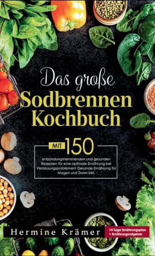 Das große Sodbrennen Kochbuch! Inklusive 14 Tage Ernährungsplan und Nährwerteangaben! 1. Auflage: Mit 150 leckeren und entzündungshemmenden Rezepten für eine optimale Ernährung bei Sodbrennen.