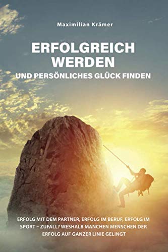 Erfolgreich werden und sein persönliches Glück finden: Erfolg mit dem Partner, Erfolg im Beruf, Erfolg im Sport – Zufall? Weshalb manchen Menschen der Erfolg auf ganzer Linie gelingt von Independently published