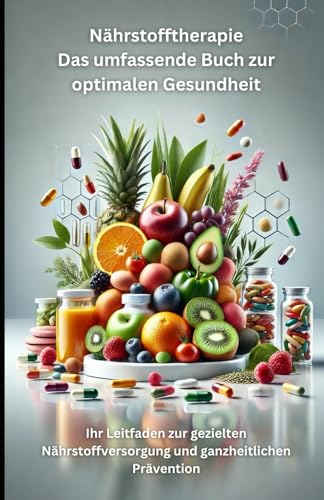 Nährstofftherapie Das umfassende Buch zur optimalen Gesundheit: Ihr Leitfaden zur gezielten Nährstoffversorgung und ganzheitlichen Prävention von Independently published