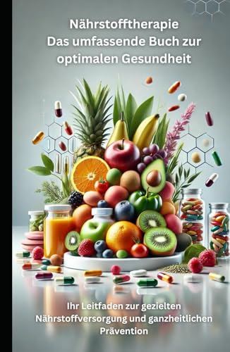 Nährstofftherapie Das umfassende Buch zur optimalen Gesundheit: Ihr Leitfaden zur gezielten Nährstoffversorgung und ganzheitlichen Prävention von Independently published