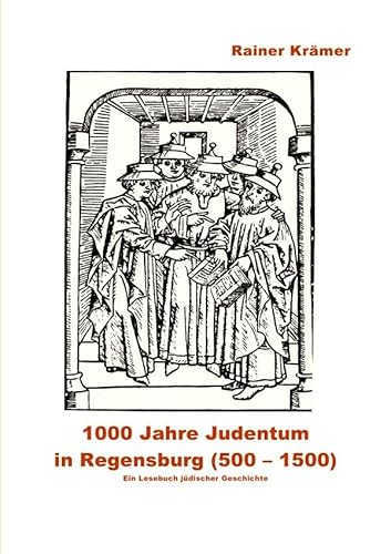 1000 Jahre Judentum in Regensburg (500-1500): Ein Lesebuch jüdischer Geschichte von Regensburg von epubli