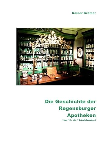 Die Geschichte der Regensburger Apotheken vom 13. bis 19. Jahrhundert: 700 Jahre Regensburger Apotheken- und Medizinalgeschichte von epubli