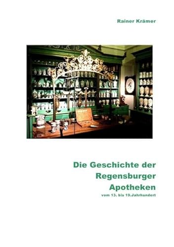 Die Geschichte der Regensburger Apotheken vom 13. bis 19. Jahrhundert: 700 Jahre Regensburger Apotheken- und Medizinalgeschichte