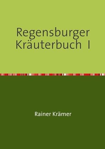Regensburger Kräuterbuch I: Gesundheitsrezepte, Kräuterrezepte, Schönheitsrezepte aus der Römerdrogerie zu Regensburg