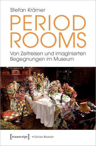 Period Rooms: Von Zeitreisen und imaginierten Begegnungen im Museum (Edition Museum) von Transcript Verlag