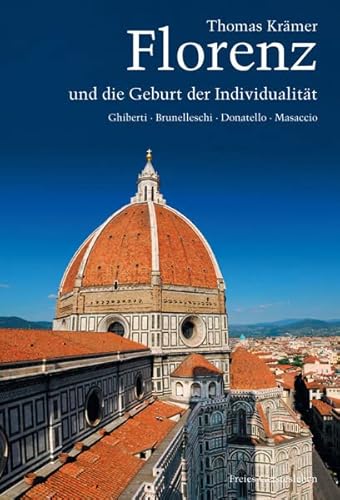 Florenz und die Geburt der Individualität: Ghiberti, Brunelleschi, Donatello, Masaccio Florenz und die Geburt der Individualität: Ghiberti, Brunelleschi, Donatello, Masaccio