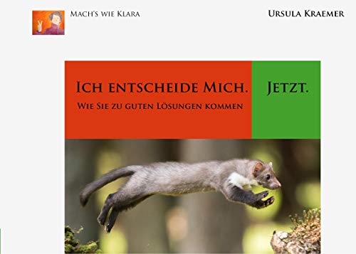 Ich entscheide mich. Jetzt: Wie Sie zu guten Lösungen kommen (Mach's wie Klara)