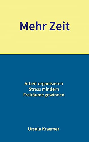 Mehr Zeit: Arbeit organisieren - Stress mindern - Freiräume gewinnen