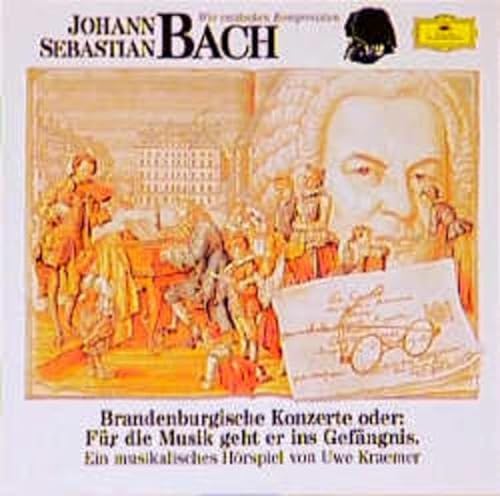 Johann Sebastian Bach - Brandenburgische Konzerte oder: Für die Musik geht er ins Gefängnis : Musikalische Hörspiel