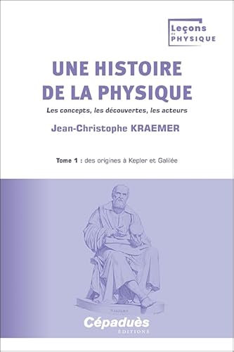 Une histoire de la physique. Tome 1 : des origines à Kepler et Galilée. Les concepts, les découvertes, les acteurs von Cépaduès