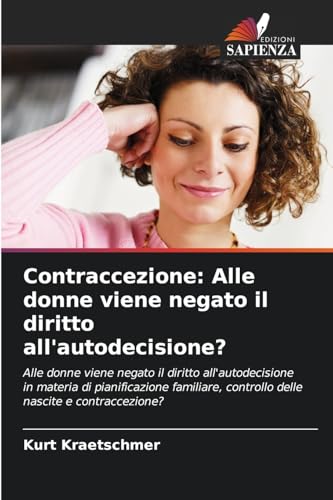 Contraccezione: Alle donne viene negato il diritto all'autodecisione?: Alle donne viene negato il diritto all'autodecisione in materia di ... controllo delle nascite e contraccezione? von Edizioni Sapienza