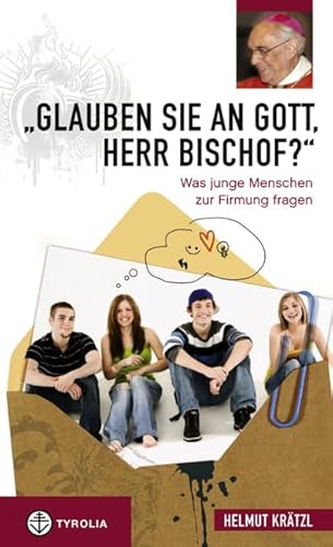 "Glauben Sie an Gott, Herr Bischof?": Was junge Menschen zur Firmung fragen von Tyrolia Verlagsanstalt Gm