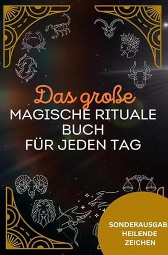 Das große magische Rituale Buch für jeden Tag - Das geheime Wissen der Hexenkunst: 200 einfache und kraftvolle Rituale für Schutz, (Selbst)Liebe, ... ... - SONDERAUSGABE MIT HEILENDEN ZEICHEN