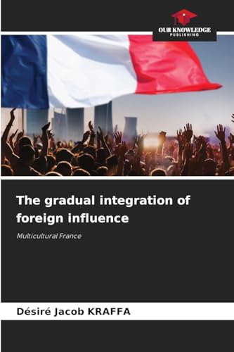 The gradual integration of foreign influence: Multicultural France von Our Knowledge Publishing