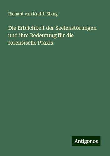 Die Erblichkeit der Seelenstörungen und ihre Bedeutung für die forensische Praxis von Antigonos Verlag