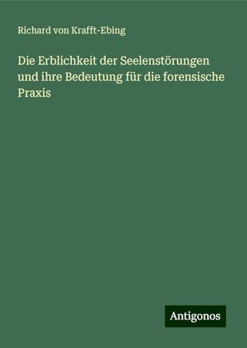 Die Erblichkeit der Seelenstörungen und ihre Bedeutung für die forensische Praxis von Antigonos Verlag