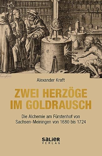 Zwei Herzöge im Goldrausch: Die Alchemie am Fürstenhof von Sachsen-Meiningen von 1680 bis 1724 von Salier Verlag