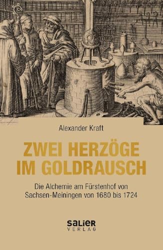 Zwei Herzöge im Goldrausch: Die Alchemie am Fürstenhof von Sachsen-Meiningen von 1680 bis 1724 von Salier Verlag