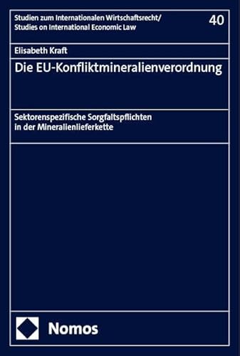 Die EU-Konfliktmineralienverordnung: Sektorenspezifische Sorgfaltspflichten in der Mineralienlieferkette (Studien zum Internationalen Wirtschaftsrecht – Studies on International Economic Law)