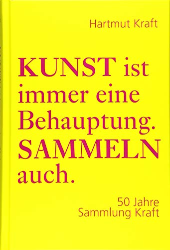 Kunst ist immer eine Behauptung. Sammeln auch.: 50 Jahre Sammlung Kraft