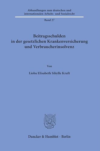 Beitragsschulden in der gesetzlichen Krankenversicherung und Verbraucherinsolvenz (Abhandlungen zum deutschen und internationalen Arbeits- und Sozialrecht) von Duncker & Humblot