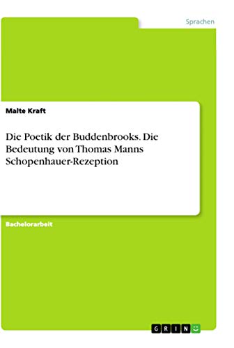 Die Poetik der Buddenbrooks. Die Bedeutung von Thomas Manns Schopenhauer-Rezeption Die Poetik der Buddenbrooks. Die Bedeutung von Thomas Manns Schopenhauer-Rezeption von Books on Demand