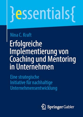 Erfolgreiche Implementierung von Coaching und Mentoring in Unternehmen: Eine strategische Initiative für nachhaltige Unternehmensentwicklung (essentials) von Springer Gabler