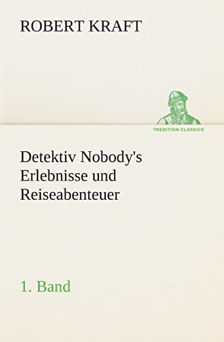 Detektiv Nobody's Erlebnisse und Reiseabenteuer: 1. Band (TREDITION CLASSICS)