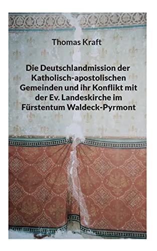 Die Deutschlandmission der Katholisch-apostolischen Gemeinden und ihr Konflikt mit der Ev. Landeskirche im Fürstentum Waldeck-Pyrmont von BoD – Books on Demand