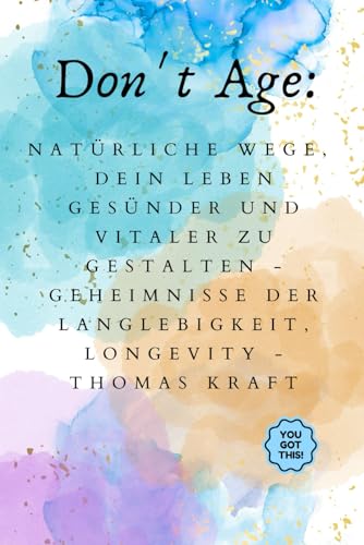 Don't Age: Natürliche Wege, dein Leben gesünder und vitaler zu gestalten - Geheimnisse der Langlebigkeit, Longevity von Independently published