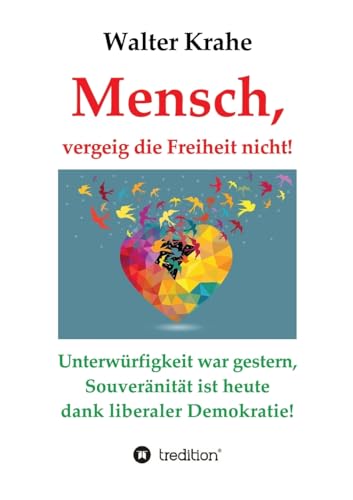 Mensch, vergeig die Freiheit nicht!: Unterwürfigkeit war gestern, Souveränität ist heute dank liberaler Demokratie! von tredition
