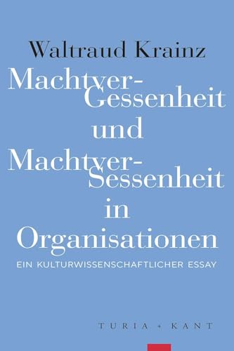 MachtverGessenheit und MachtverSessenheit in Organisationen: Ein kulturwissenschaftlicher Essay von Turia + Kant, Verlag