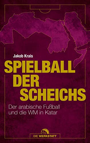 Spielball der Scheichs: Der arabische Fußball und die WM in Katar von Die Werkstatt GmbH
