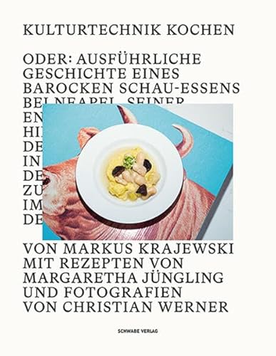 Kulturtechnik Kochen: Oder: Ausführliche Geschichte eines barocken Schauessens bei Neapel, seiner Entstehung und Hintergründe sowie der Reise nach ... und imposanten Bildern der Gerichte von Schwabe,