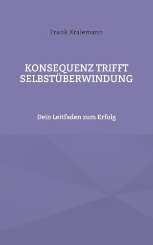 Konsequenz trifft Selbstüberwindung: Dein Leitfaden zum Erfolg von BoD – Books on Demand