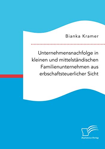 Unternehmensnachfolge in kleinen und mittelständischen Familienunternehmen aus erbschaftsteuerlicher Sicht von Diplomica Verlag