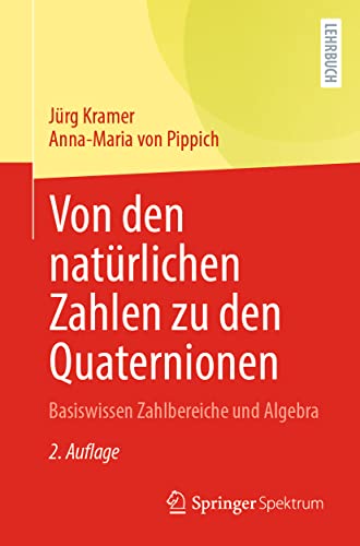 Von den natürlichen Zahlen zu den Quaternionen: Basiswissen Zahlbereiche und Algebra Von den natürlichen Zahlen zu den Quaternionen: Basiswissen Zahlbereiche und Algebra