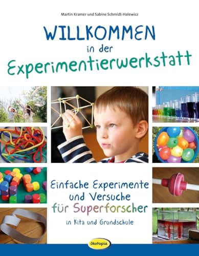 Willkommen in der Experimentierwerkstatt: Einfache Experimente und Versuche für Superforscher in Kita und Grundschule
