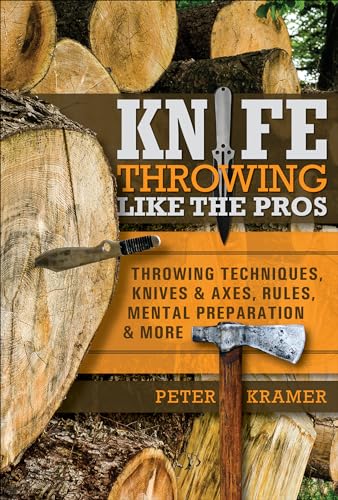 Knife Throwing Like the Pros: Throwing Techniques, Knives & Axes, Rules, Mental Preparation & More