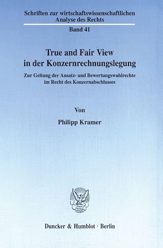 True and Fair View in der Konzernrechnungslegung. Zur Geltung der Ansatz- und Bewertungswahlrechte im Recht des Konzernabschlusses. (Schriften zur ... Analyse des Rechts; WAR 41)
