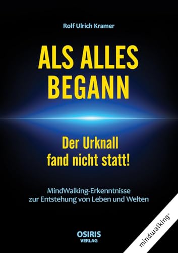 ALS ALLES BEGANN - Der Urknall fand nicht statt!: MindWalking-Erkenntnisse zur Entstehung von Leben und Welten ALS ALLES BEGANN - Der Urknall fand nicht statt!: MindWalking-Erkenntnisse zur Entstehung von Leben und Welten
