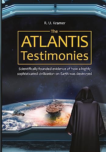 The Atlantis Testimonies: Scientifically founded evidence of how a highly sophisticated civilization on Earth was destroyed