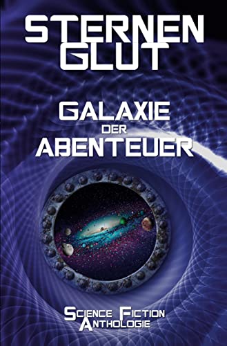 Sternenglut - Galaxie der Abenteuer: Science-Fiction Anthologie Sternenglut - Galaxie der Abenteuer: Science-Fiction Anthologie