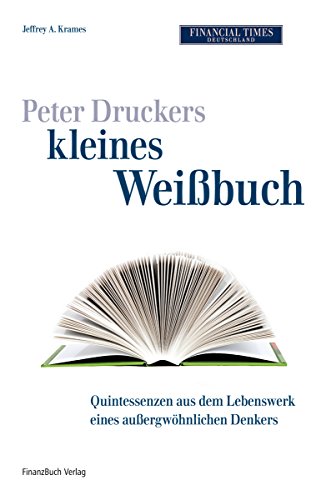 Peter Druckers kleines Weißbuch: Quintessenzen aus dem leben eines außergewöhnlichen Denkers