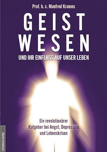 Geistwesen - und ihr Einfluss auf unser Leben: Ein revolutionärer Ratgeber bei Angst, Depression und Lebenskrisen von Amadeus-Verlag