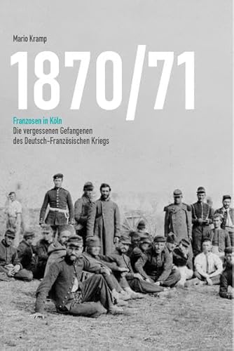 1870/71 Franzosen in Köln: Die vergessenen Gefangenen des Deutsch-Französischen Kriegs 1870/71 Franzosen in Köln: Die vergessenen Gefangenen des Deutsch-Französischen Kriegs
