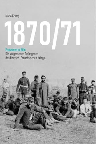 1870/71 Franzosen in Köln: Die vergessenen Gefangenen des Deutsch-Französischen Kriegs von Verlag Ralf Liebe