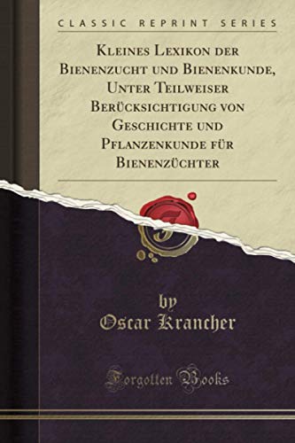 Kleines Lexikon der Bienenzucht und Bienenkunde, Unter Teilweiser Berücksichtigung von Geschichte und Pflanzenkunde für Bienenzüchter (Classic Reprint) von Forgotten Books