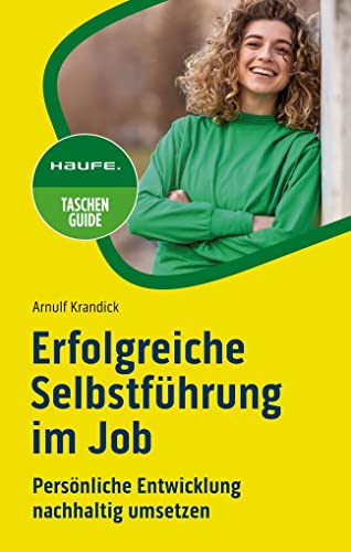 Erfolgreiche Selbstführung im Job: Persönliche Entwicklung nachhaltig umsetzen (Haufe TaschenGuide)